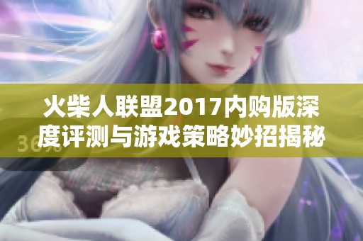 火柴人联盟2017内购版深度评测与游戏策略妙招揭秘 火柴人联盟2017内购版深度评测与游戏策略妙招揭秘