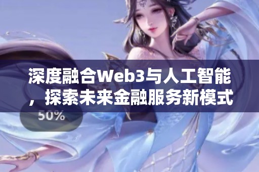 深度融合Web3与人工智能,探索未来金融服务新模式 深度融合Web3与人工智能,探索未来金融服务新模式