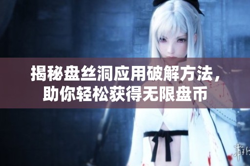 揭秘盘丝洞应用破解方法，助你轻松获得无限盘币
