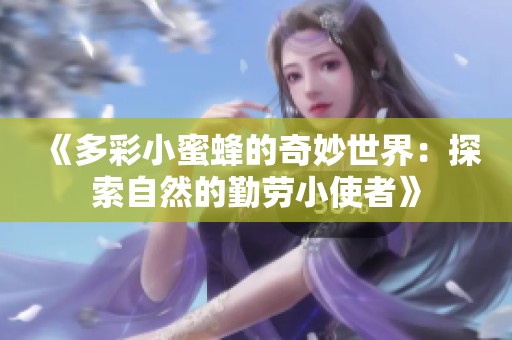 《多彩小蜜蜂的奇妙世界：探索自然的勤劳小使者》
