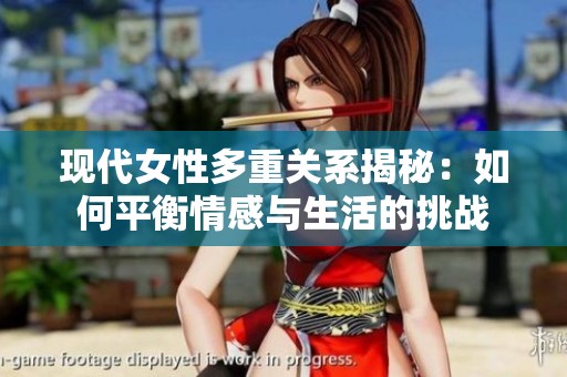 现代女性多重关系揭秘：如何平衡情感与生活的挑战