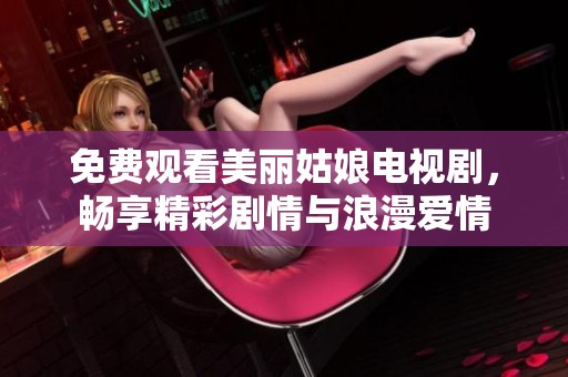 免费观看美丽姑娘电视剧，畅享精彩剧情与浪漫爱情