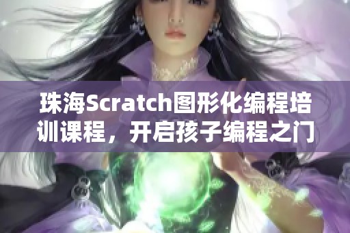 珠海Scratch图形化编程培训课程,开启孩子编程之门 珠海Scratch图形化编程培训课程,开启孩子编程之门