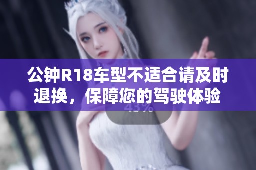 公钟R18车型不适合请及时退换，保障您的驾驶体验