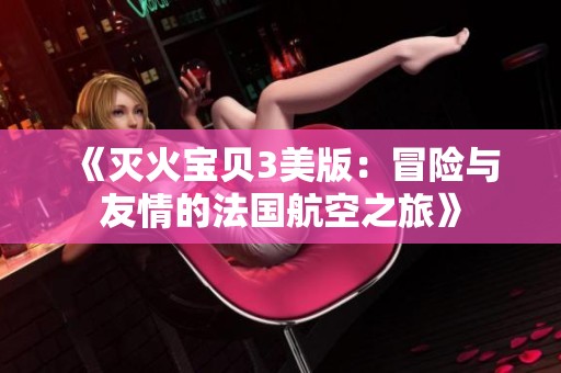 《灭火宝贝3美版：冒险与友情的法国航空之旅》