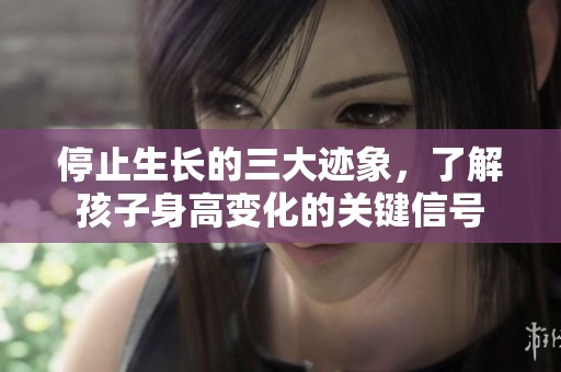 停止生长的三大迹象，了解孩子身高变化的关键信号