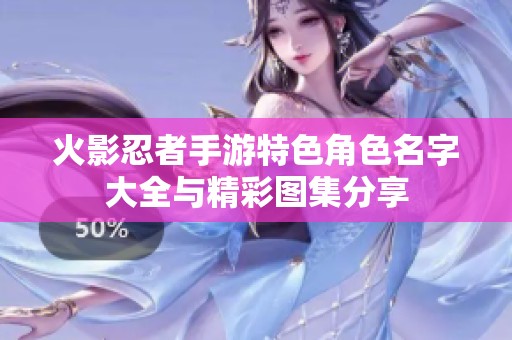 火影忍者手游特色角色名字大全与精彩图集分享