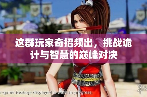这群玩家奇招频出，挑战诡计与智慧的巅峰对决