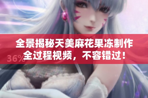 全景揭秘天美麻花果冻制作全过程视频，不容错过！