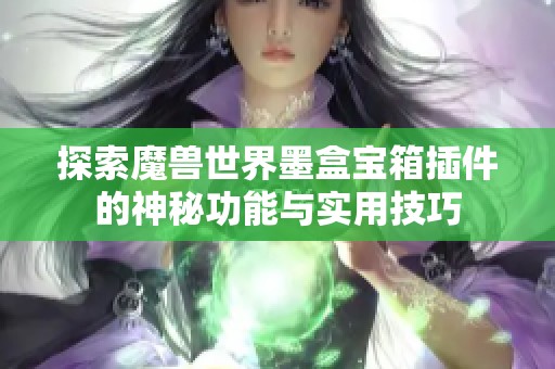 探索魔兽世界墨盒宝箱插件的神秘功能与实用技巧 探索魔兽世界墨盒宝箱插件的神秘功能与实用技巧