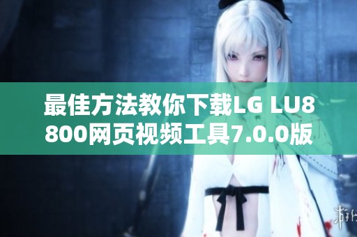 最佳方法教你下载LG LU8800网页视频工具7.0.0版本使用指南 最佳方法教你下载LG LU8800网页视频工具7.0.0版本使用指南