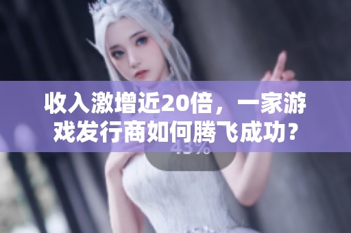 收入激增近20倍，一家游戏发行商如何腾飞成功？