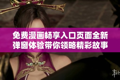 免费漫画畅享入口页面全新弹窗体验带你领略精彩故事