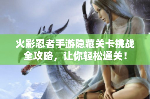 火影忍者手游隐藏关卡挑战全攻略，让你轻松通关！