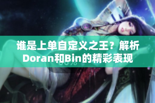 谁是上单自定义之王?解析Doran和Bin的精彩表现 谁是上单自定义之王?解析Doran和Bin的精彩表现