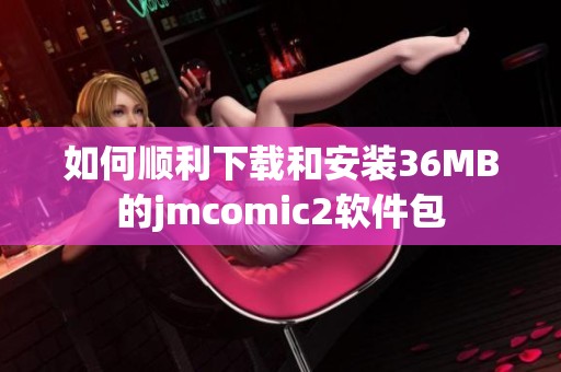 如何顺利下载和安装36MB的jmcomic2软件包