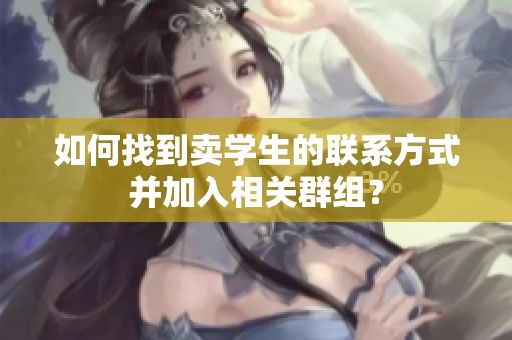 如何找到卖学生的联系方式并加入相关群组？