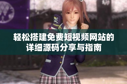 轻松搭建免费短视频网站的详细源码分享与指南