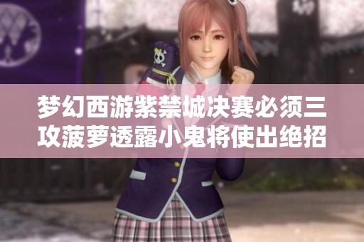 梦幻西游紫禁城决赛必须三攻菠萝透露小鬼将使出绝招