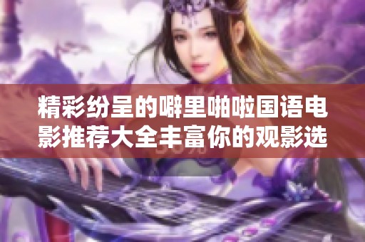 精彩纷呈的噼里啪啦国语电影推荐大全丰富你的观影选择