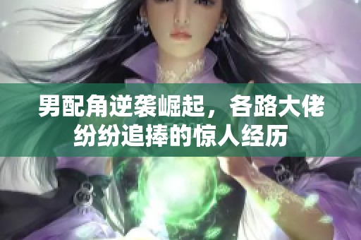 男配角逆袭崛起，各路大佬纷纷追捧的惊人经历