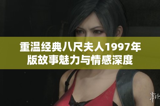 重温经典八尺夫人1997年版故事魅力与情感深度