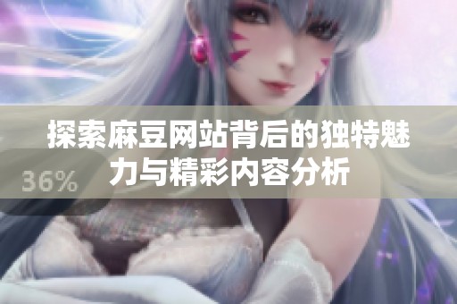 探索麻豆网站背后的独特魅力与精彩内容分析