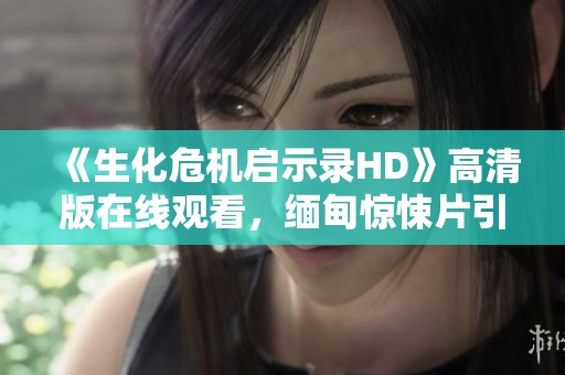 《生化危机启示录HD》高清版在线观看，缅甸惊悚片引发恐怖狂潮