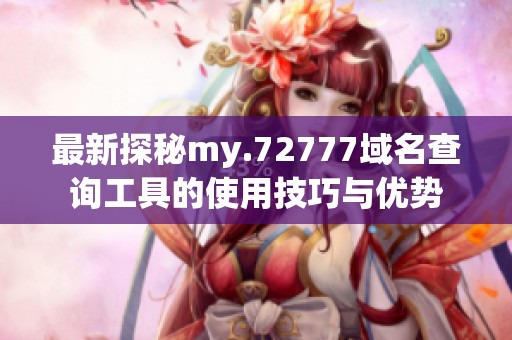 最新探秘my.72777域名查询工具的使用技巧与优势