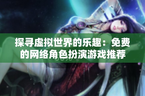 探寻虚拟世界的乐趣：免费的网络角色扮演游戏推荐