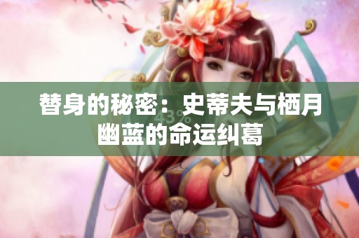 替身的秘密：史蒂夫与栖月幽蓝的命运纠葛