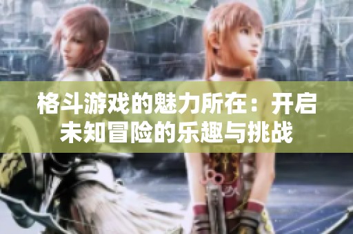 格斗游戏的魅力所在：开启未知冒险的乐趣与挑战