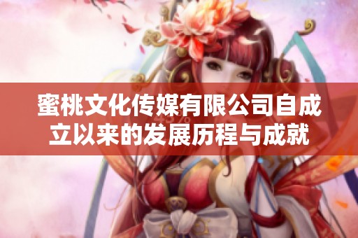 蜜桃文化传媒有限公司自成立以来的发展历程与成就