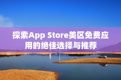 探索App Store美区免费应用的绝佳选择与推荐