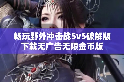 畅玩野外冲击战5v5破解版下载无广告无限金币版