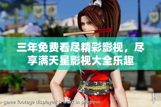 三年免费看尽精彩影视，尽享满天星影视大全乐趣
