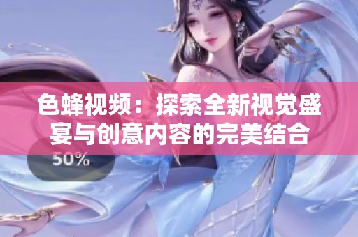色蜂视频：探索全新视觉盛宴与创意内容的完美结合