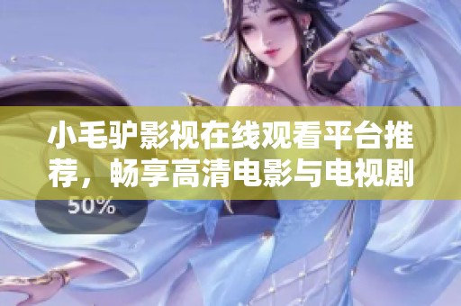 小毛驴影视在线观看平台推荐，畅享高清电影与电视剧