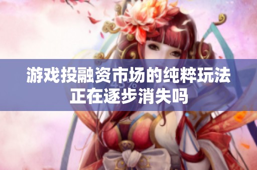 游戏投融资市场的纯粹玩法正在逐步消失吗