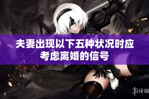 夫妻出现以下五种状况时应考虑离婚的信号