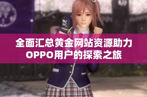 全面汇总黄金网站资源助力OPPO用户的探索之旅