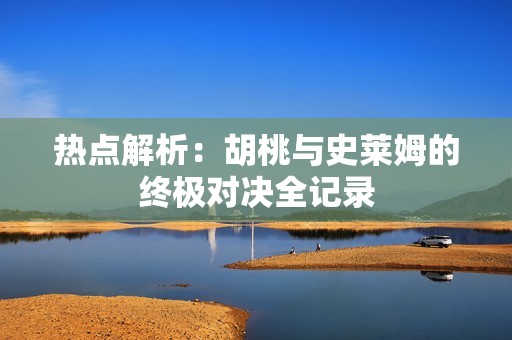 热点解析：胡桃与史莱姆的终极对决全记录