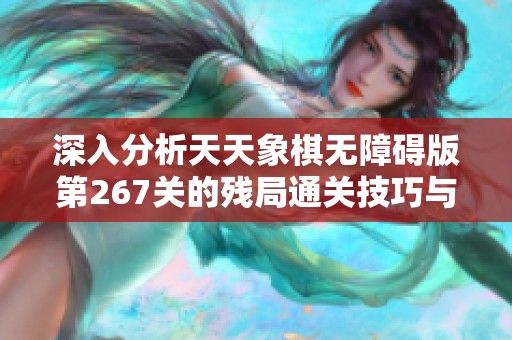 深入分析天天象棋无障碍版第267关的残局通关技巧与胜利策略