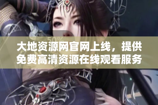大地资源网官网上线，提供免费高清资源在线观看服务