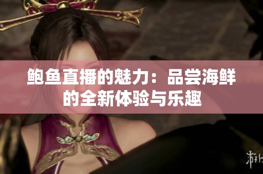 鲍鱼直播的魅力：品尝海鲜的全新体验与乐趣