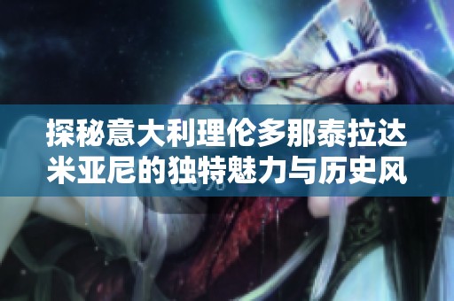 探秘意大利理伦多那泰拉达米亚尼的独特魅力与历史风采