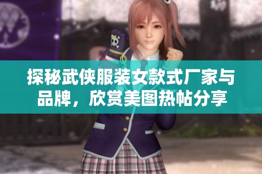 探秘武侠服装女款式厂家与品牌，欣赏美图热帖分享