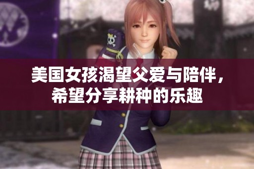 美国女孩渴望父爱与陪伴，希望分享耕种的乐趣