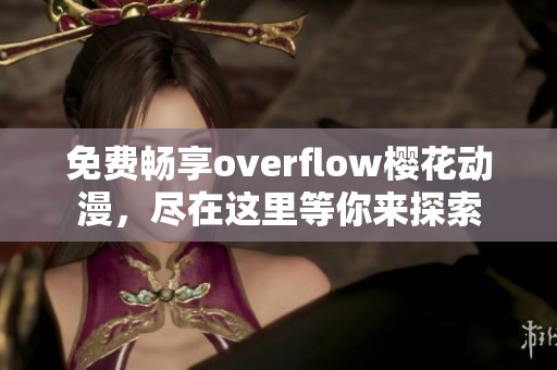 免费畅享overflow樱花动漫，尽在这里等你来探索