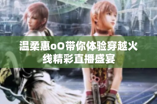温柔惠oO带你体验穿越火线精彩直播盛宴